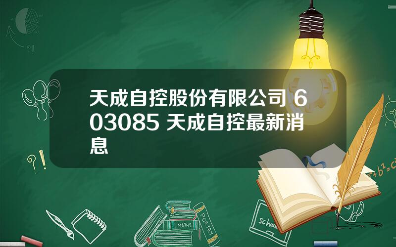 天成自控股份有限公司 603085 天成自控最新消息